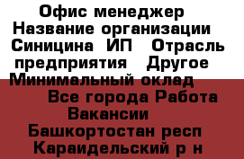 Офис-менеджер › Название организации ­ Синицина, ИП › Отрасль предприятия ­ Другое › Минимальный оклад ­ 17 490 - Все города Работа » Вакансии   . Башкортостан респ.,Караидельский р-н